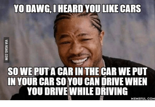 yo-dawg-i-heard-you-like-cars-so-we-puta